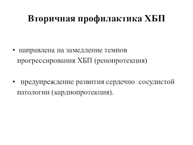 Вторичная профилактика ХБП направлена на замедление темпов прогрессирования ХБП (ренопротекция) предупреждение развития сердечно‐сосудистой патологии (кардиопротекция).