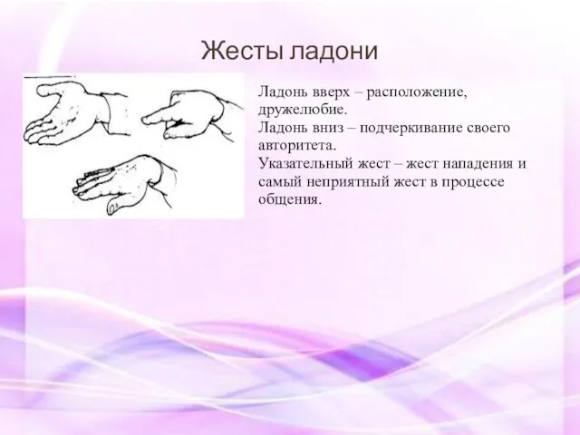 Жесты ладони Ладонь вверх – расположение, дружелюбие. Ладонь вниз – подчеркивание