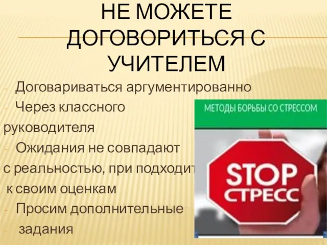 НЕ МОЖЕТЕ ДОГОВОРИТЬСЯ С УЧИТЕЛЕМ Договариваться аргументированно Через классного руководителя Ожидания