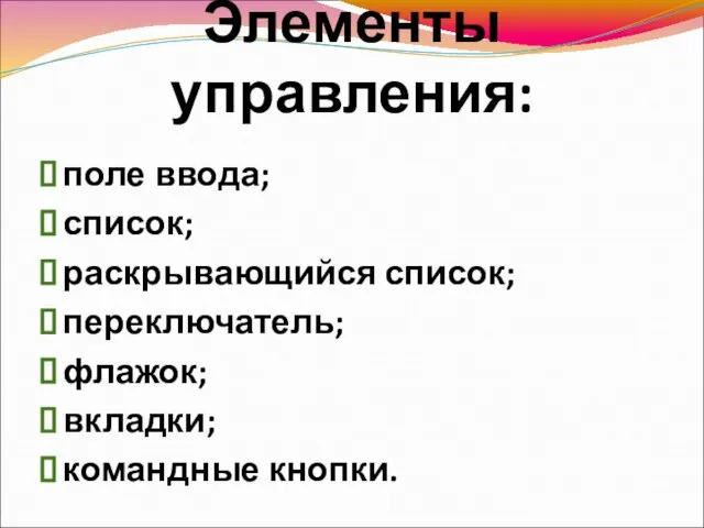 Элементы управления: поле ввода; список; раскрывающийся список; переключатель; флажок; вкладки; командные кнопки.