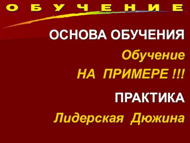 ОСНОВА ОБУЧЕНИЯ Обучение НА ПРИМЕРЕ !!! ПРАКТИКА Лидерская Дюжина