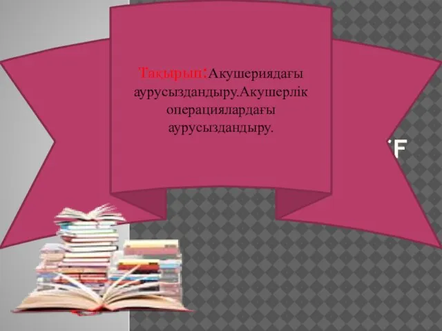 XSKCF Тақырып:Акушериядағы аурусыздандыру.Акушерлік операциялардағы аурусыздандыру.