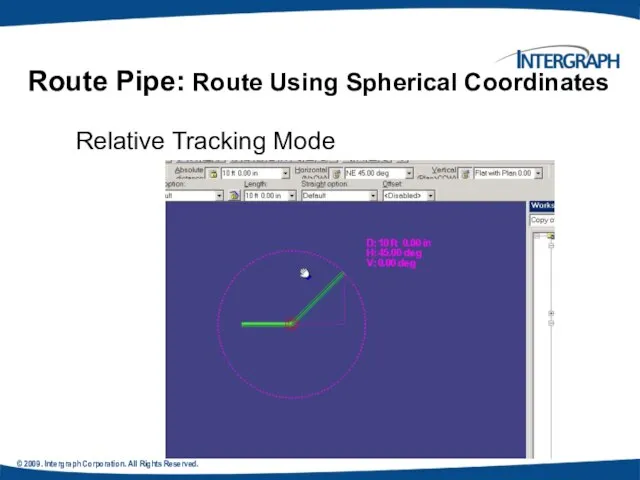 © 2009. Intergraph Corporation. All Rights Reserved. Relative Tracking Mode Route Pipe: Route Using Spherical Coordinates