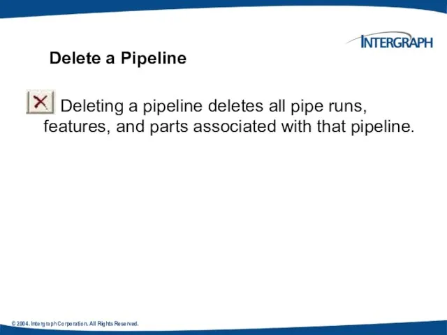 © 2004. Intergraph Corporation. All Rights Reserved. Deleting a pipeline deletes