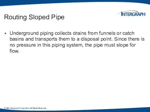 © 2009. Intergraph Corporation. All Rights Reserved. Routing Sloped Pipe Underground