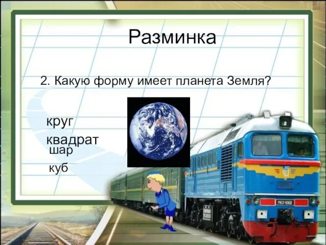 Разминка круг квадрат куб шар 2. Какую форму имеет планета Земля?