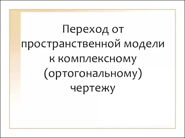 Переход от пространственной модели к комплексному (ортогональному) чертежу