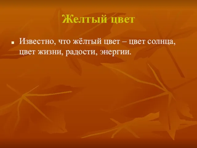 Желтый цвет Известно, что жёлтый цвет – цвет солнца, цвет жизни, радости, энергии.