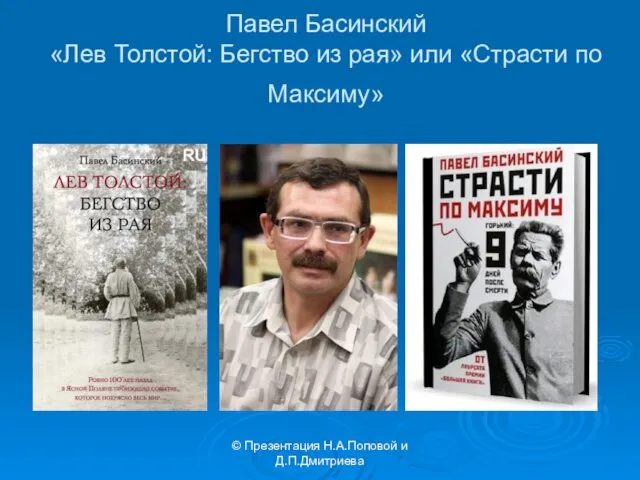 © Презентация Н.А.Поповой и Д.П.Дмитриева Павел Басинский «Лев Толстой: Бегство из рая» или «Страсти по Максиму»