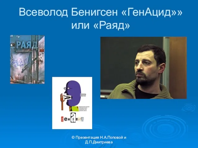 © Презентация Н.А.Поповой и Д.П.Дмитриева Всеволод Бенигсен «ГенАцид»» или «Раяд»