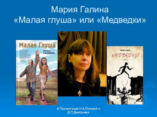 © Презентация Н.А.Поповой и Д.П.Дмитриева Мария Галина «Малая глуша» или «Медведки»