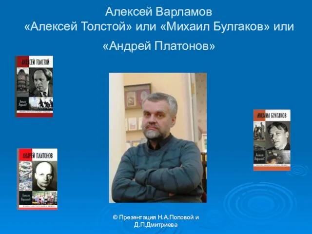 © Презентация Н.А.Поповой и Д.П.Дмитриева Алексей Варламов «Алексей Толстой» или «Михаил Булгаков» или «Андрей Платонов»