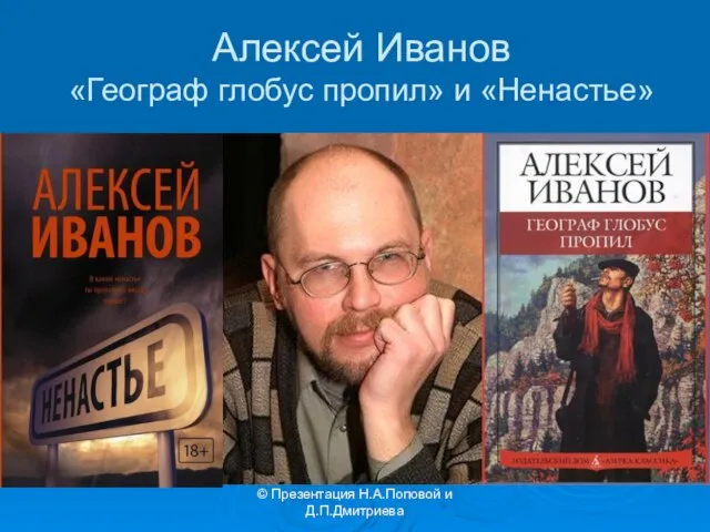 © Презентация Н.А.Поповой и Д.П.Дмитриева Алексей Иванов «Географ глобус пропил» и «Ненастье»