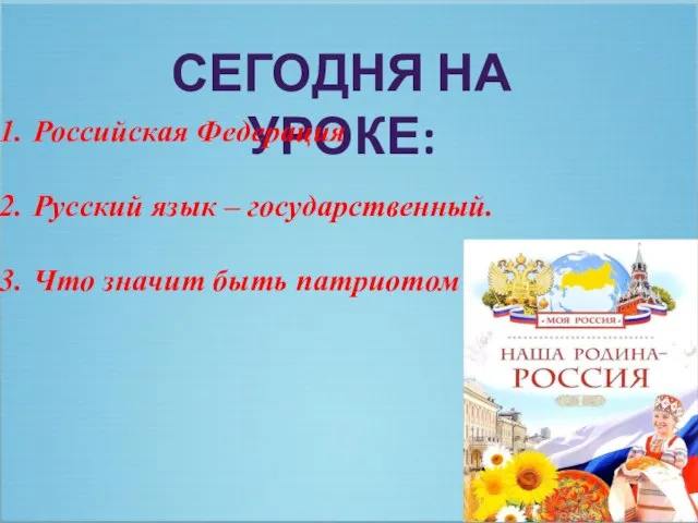 СЕГОДНЯ НА УРОКЕ: Российская Федерация Русский язык – государственный. Что значит быть патриотом