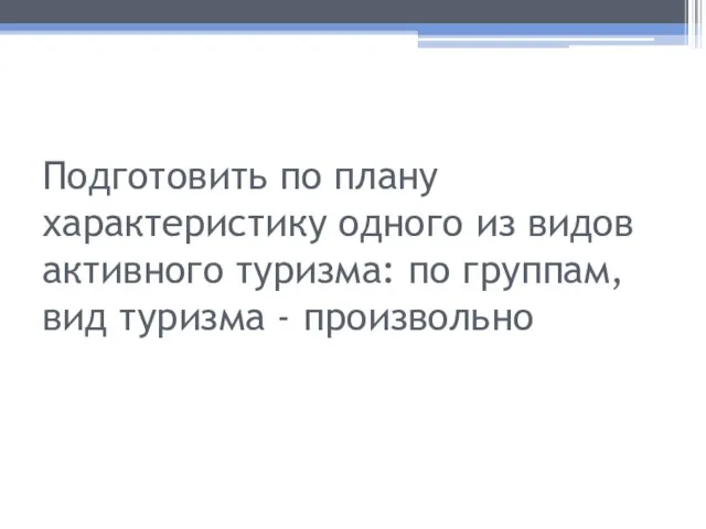 Подготовить по плану характеристику одного из видов активного туризма: по группам, вид туризма - произвольно