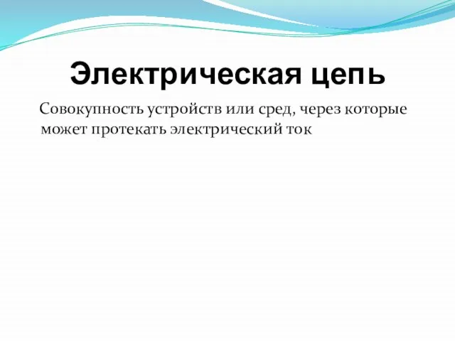 Электрическая цепь Совокупность устройств или сред, через которые может протекать электрический ток