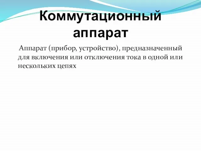 Коммутационный аппарат Аппарат (прибор, устройство), предназначенный для включения или отключения тока в одной или нескольких цепях