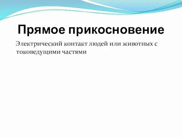 Прямое прикосновение Электрический контакт людей или животных с токоведущими частями