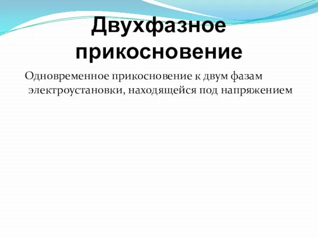 Двухфазное прикосновение Одновременное прикосновение к двум фазам электроустановки, находящейся под напряжением