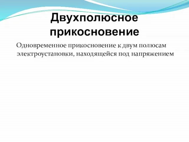 Двухполюсное прикосновение Одновременное прикосновение к двум полюсам электроустановки, находящейся под напряжением