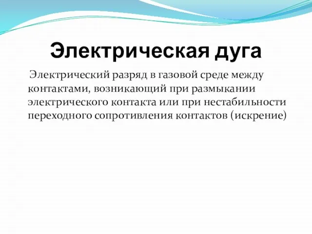 Электрическая дуга Электрический разряд в газовой среде между контактами, возникающий при