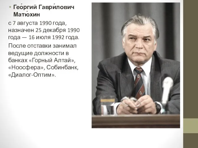 Гео́ргий Гаври́лович Матю́хин с 7 августа 1990 года, назначен 25 декабря