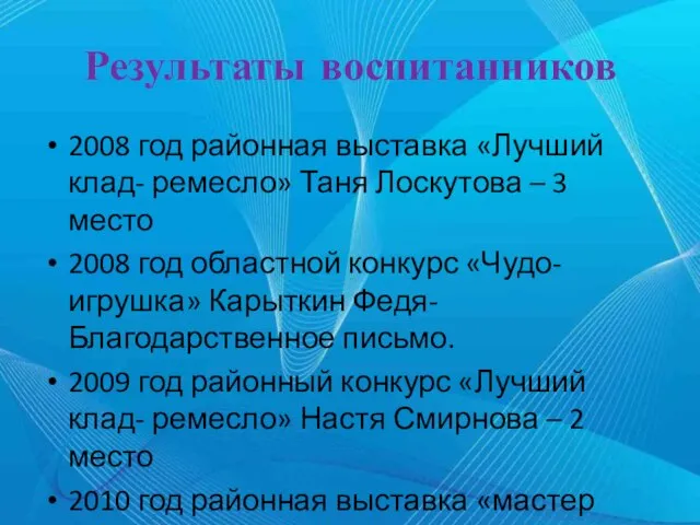 Результаты воспитанников 2008 год районная выставка «Лучший клад- ремесло» Таня Лоскутова