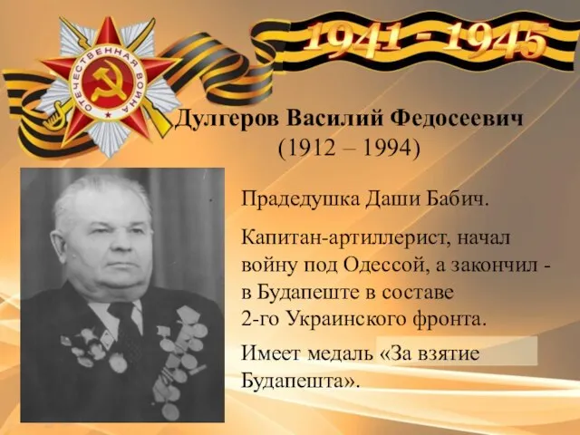 Дулгеров Василий Федосеевич (1912 – 1994) Прадедушка Даши Бабич. Капитан-артиллерист, начал