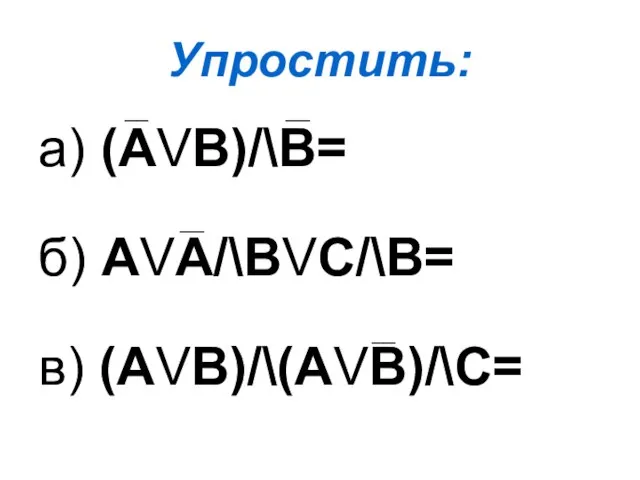 Упростить: а) (АVВ)/\В= б) АVА/\ВVС/\В= в) (АVВ)/\(АVВ)/\С= __ __ __ __