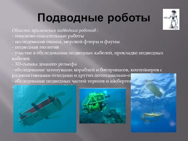 Подводные роботы Области применения подводных роботов : - поисково-спасательные работы -