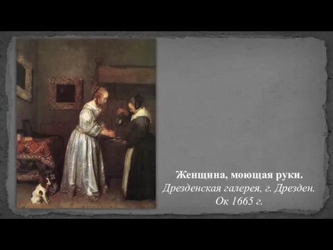 Женщина, моющая руки. Дрезденская галерея, г. Дрезден. Ок 1665 г.