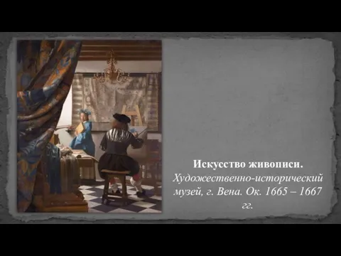 Искусство живописи. Художественно-исторический музей, г. Вена. Ок. 1665 – 1667 гг.