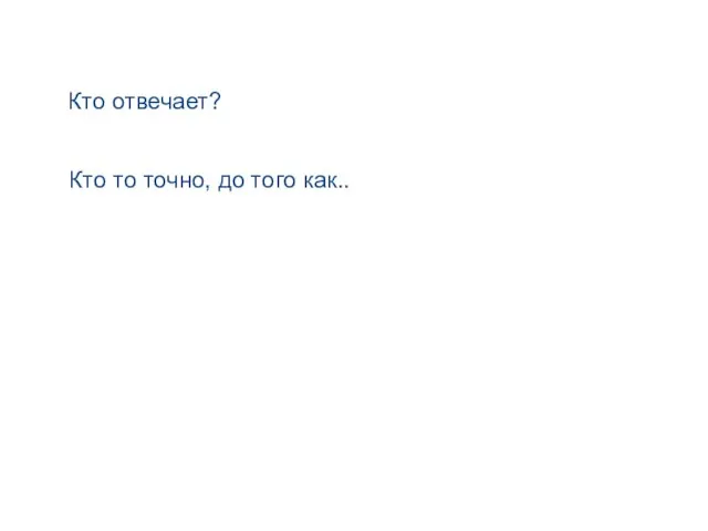 Кто отвечает? Кто то точно, до того как..