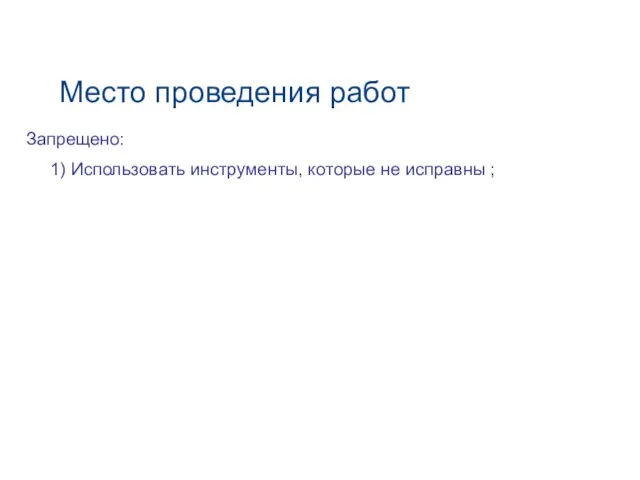 Место проведения работ Запрещено: 1) Использовать инструменты, которые не исправны ;