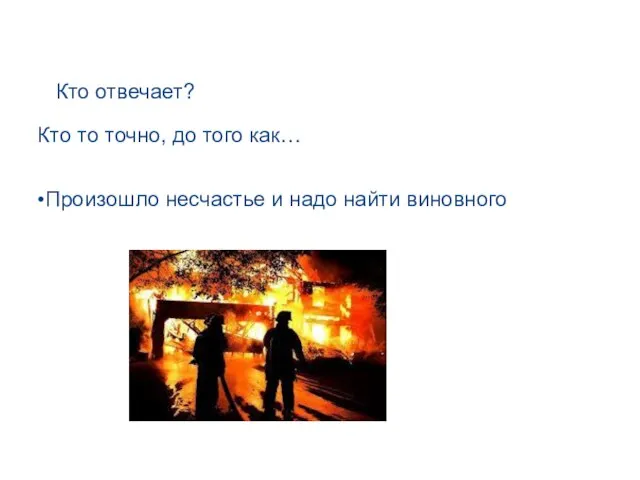 Кто отвечает? Кто то точно, до того как… •Произошло несчастье и надо найти виновного