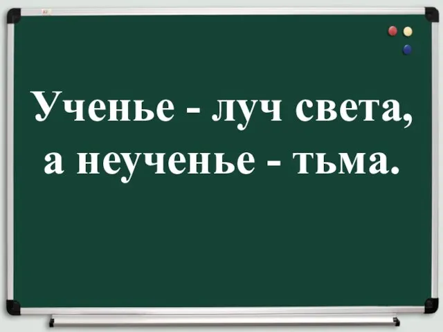 Ученье - луч света, а неученье - тьма.