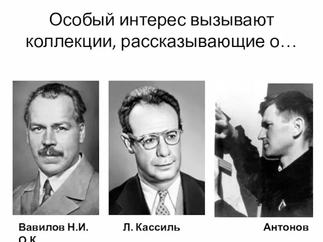 Особый интерес вызывают коллекции, рассказывающие о… Вавилов Н.И. Л. Кассиль Антонов О.К.