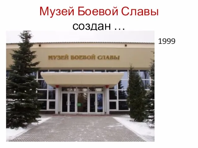 Музей Боевой Славы создан … 1999