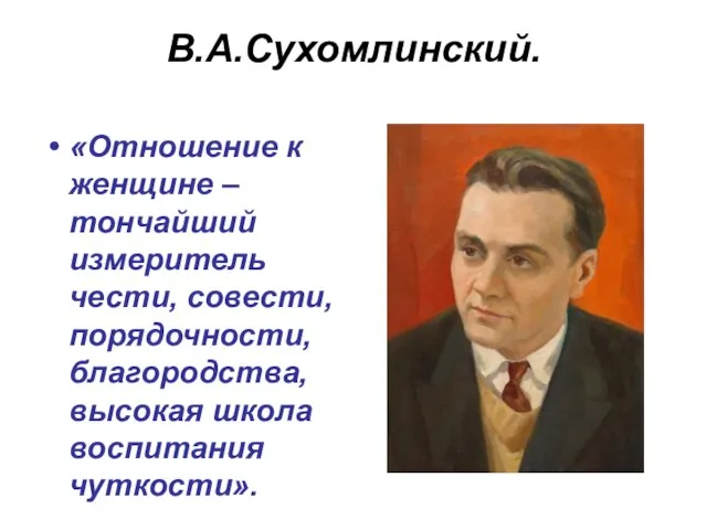 В.А.Сухомлинский. «Отношение к женщине – тончайший измеритель чести, совести, порядочности, благородства, высокая школа воспитания чуткости».