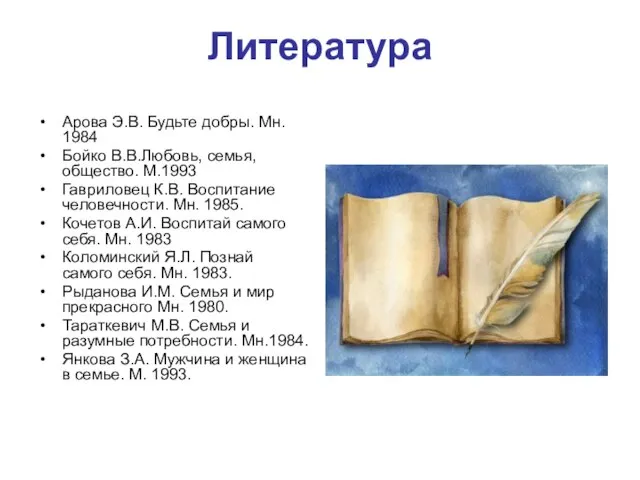 Литература Арова Э.В. Будьте добры. Мн. 1984 Бойко В.В.Любовь, семья, общество.