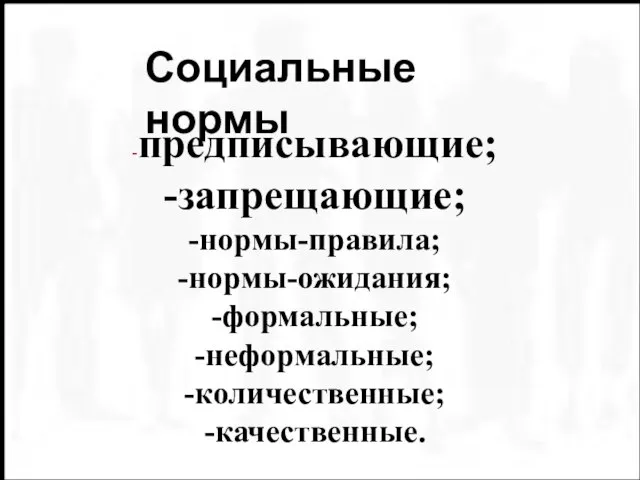 -предписывающие; -запрещающие; -нормы-правила; -нормы-ожидания; -формальные; -неформальные; -количественные; -качественные. Социальные нормы