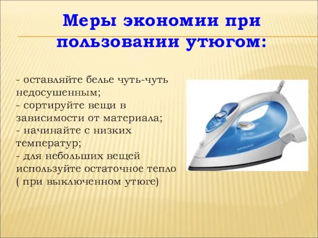 Меры экономии при пользовании утюгом: - оставляйте белье чуть-чуть недосушенным; -