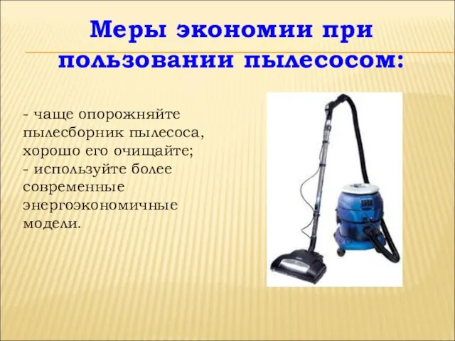 Меры экономии при пользовании пылесосом: - чаще опорожняйте пылесборник пылесоса, хорошо