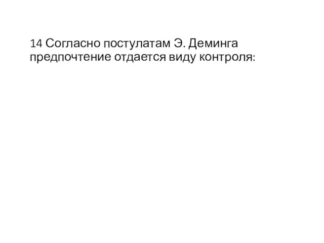 14 Согласно постулатам Э. Деминга предпочтение отдается виду контроля: