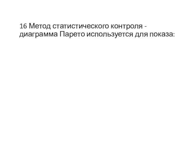 16 Метод статистического контроля - диаграмма Парето используется для показа: