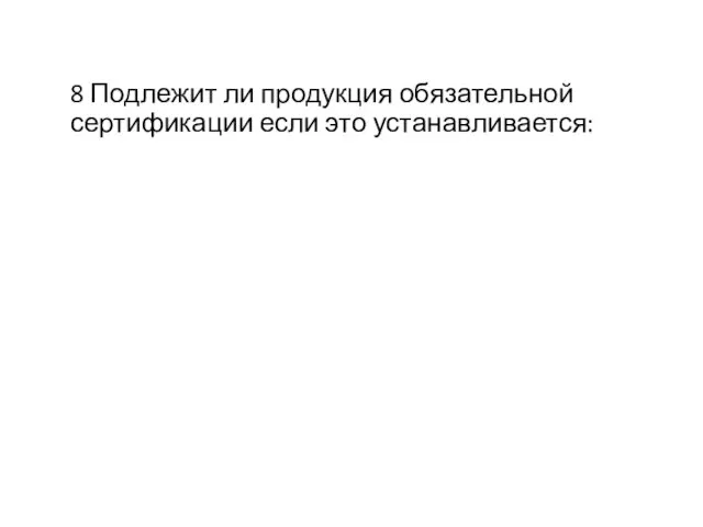 8 Подлежит ли продукция обязательной сертификации если это устанавливается: