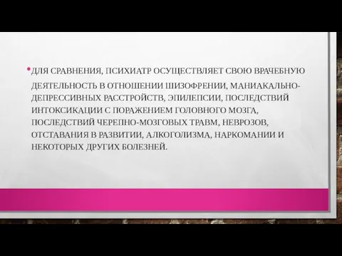 ДЛЯ СРАВНЕНИЯ, ПСИХИАТР ОСУЩЕСТВЛЯЕТ СВОЮ ВРАЧЕБНУЮ ДЕЯТЕЛЬНОСТЬ В ОТНОШЕНИИ ШИЗОФРЕНИИ, МАНИАКАЛЬНО-ДЕПРЕССИВНЫХ