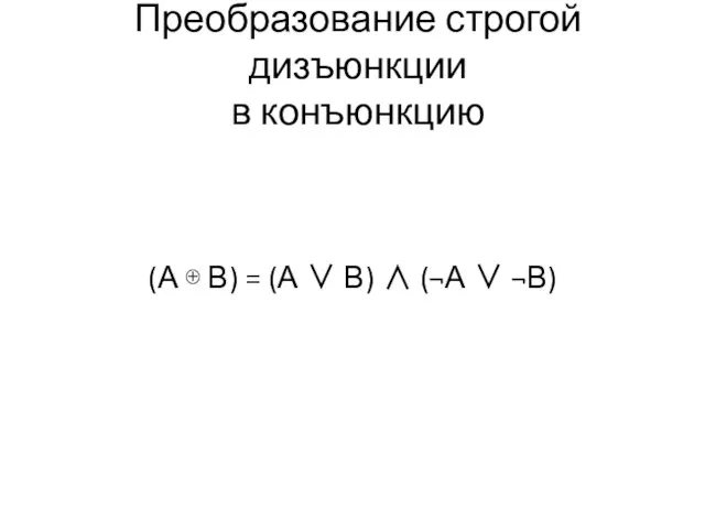 Преобразование строгой дизъюнкции в конъюнкцию (А ⊕ В) = (А ∨ В) ∧ (¬А ∨ ¬В)