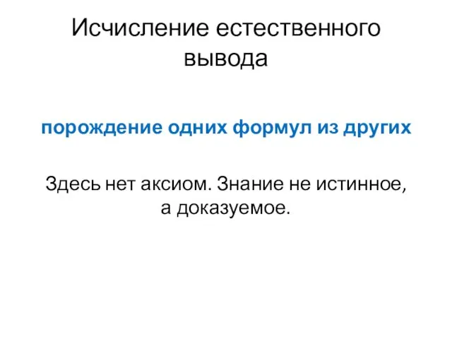 Исчисление естественного вывода порождение одних формул из других Здесь нет аксиом. Знание не истинное, а доказуемое.