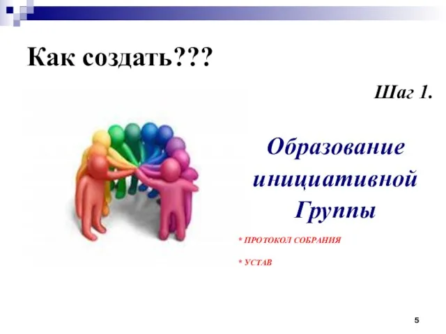 Как создать??? Шаг 1. Образование инициативной Группы * ПРОТОКОЛ СОБРАНИЯ * УСТАВ